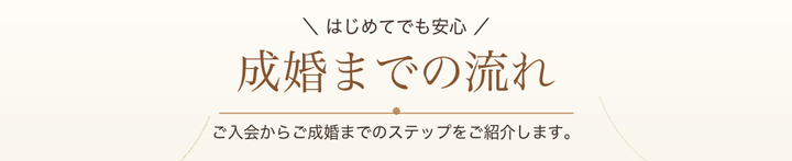 はじめてでも安心。ご入会からご成婚までのステップをご紹介します。